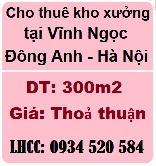 CHÍNH CHỦ CHO THUÊ GẤP KHO XƯỞNG 300M2 TẠI VĨNH NGỌC, ĐÔNG ANH, 0934520584